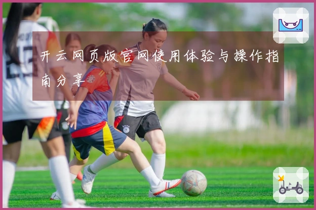 开云网页版官网使用体验与操作指南分享