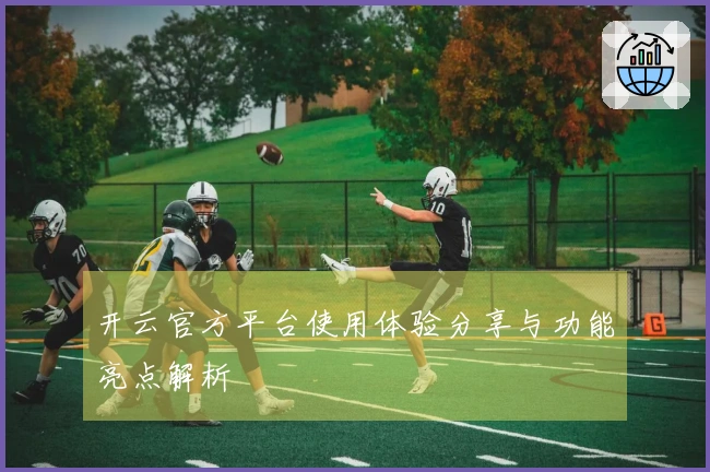 开云官方平台使用体验分享与功能亮点解析
