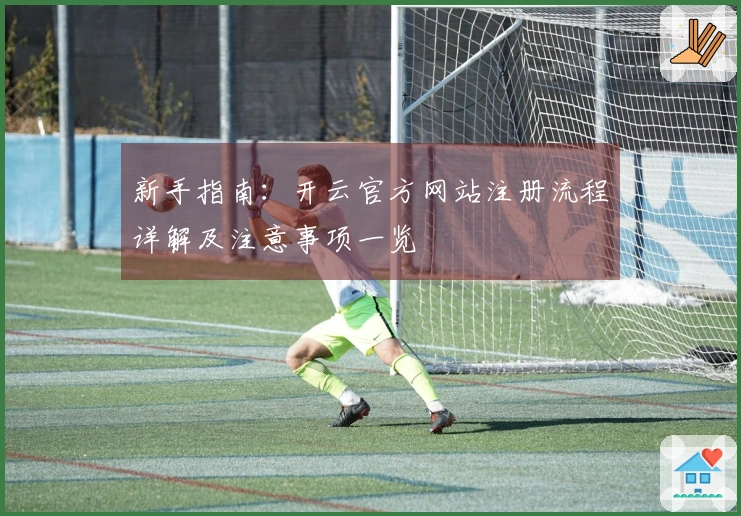 新手指南：开云官方网站注册流程详解及注意事项一览