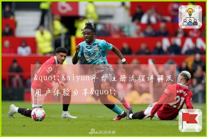 "Kaiyun平台注册流程详解及用户体验分享"