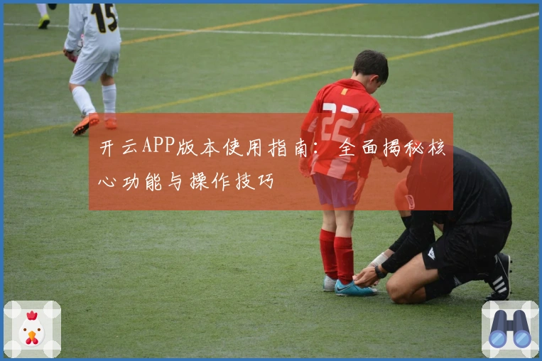开云APP版本使用指南：全面揭秘核心功能与操作技巧