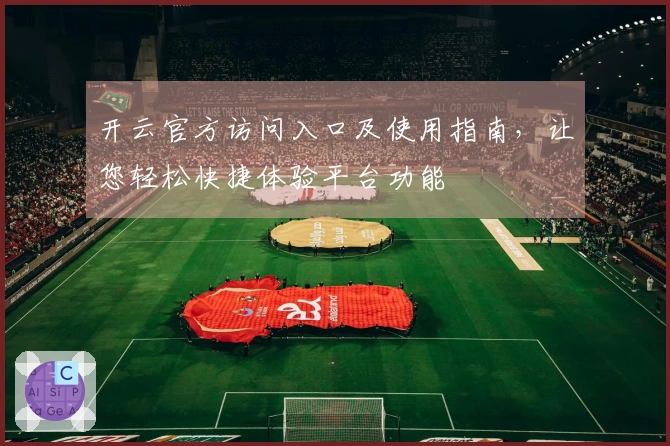 开云官方访问入口及使用指南,让您轻松快捷体验平台功能