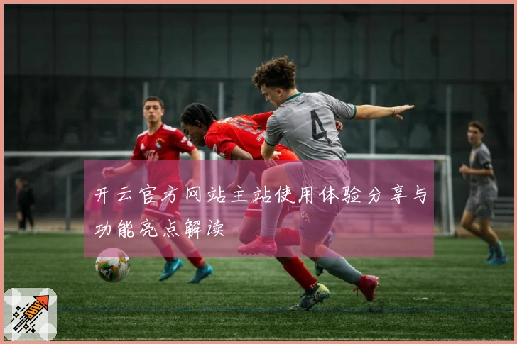 开云官方网站主站使用体验分享与功能亮点解读