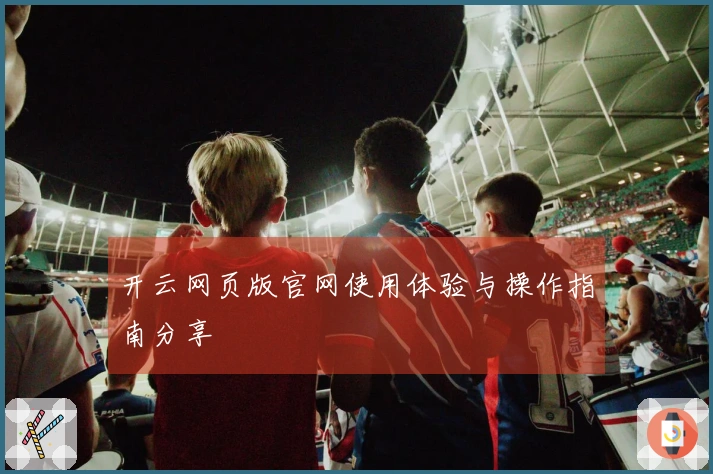 开云网页版官网使用体验与操作指南分享