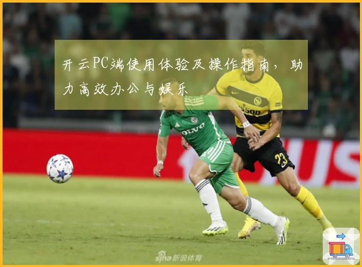 开云PC端使用体验及操作指南，助力高效办公与娱乐