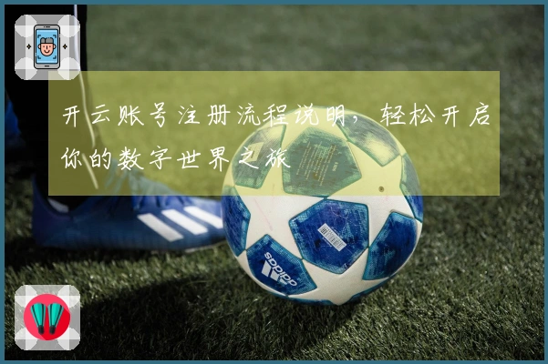 开云账号注册流程说明，轻松开启你的数字世界之旅