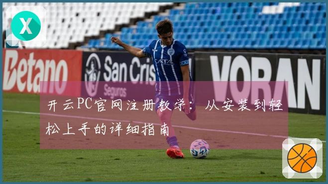 开云PC官网注册教学：从安装到轻松上手的详细指南