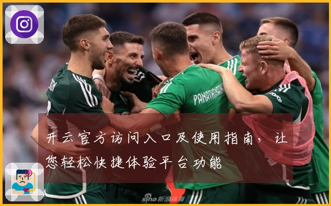 开云官方访问入口及使用指南，让您轻松快捷体验平台功能