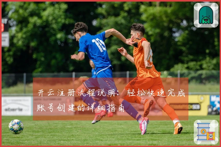 开云注册流程说明：轻松快速完成账号创建的详细指南