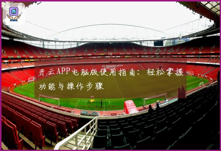 开云APP电脑版使用指南：轻松掌握功能与操作步骤