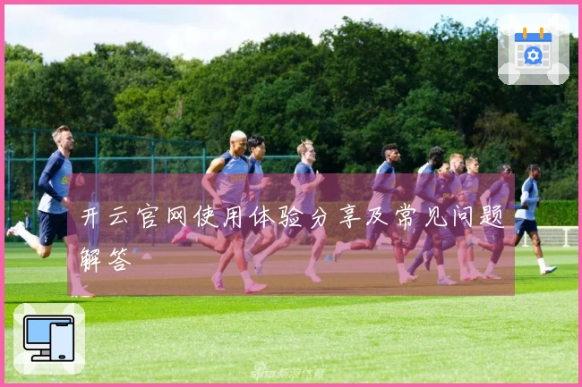 开云官网使用体验分享及常见问题解答