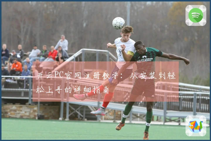 开云PC官网注册教学：从安装到轻松上手的详细指南