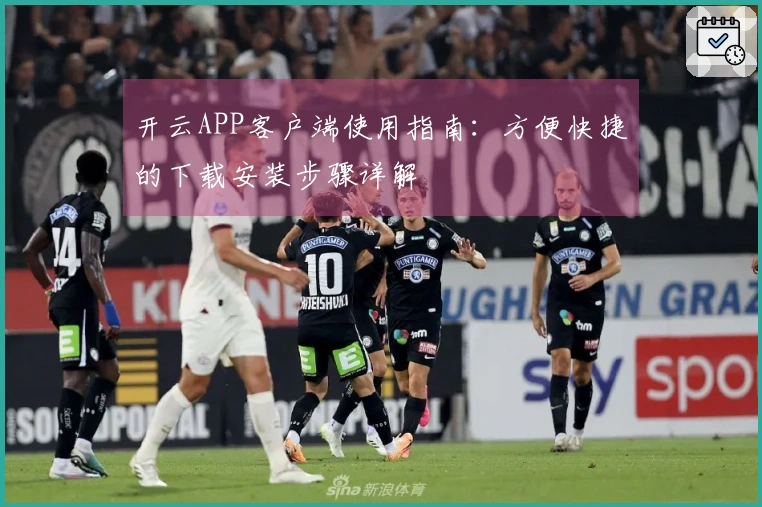 开云APP客户端使用指南:方便快捷的下载安装步骤详解